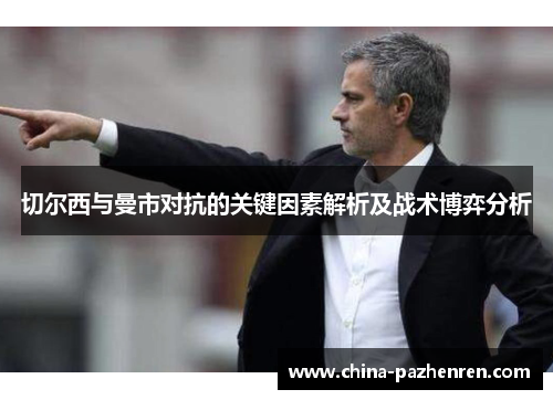 切尔西与曼市对抗的关键因素解析及战术博弈分析 切尔西与曼市对抗的关键因素解析及战术博弈分析