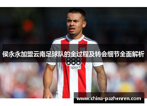 侯永永加盟云南足球队的全过程及转会细节全面解析 侯永永加盟云南足球队的全过程及转会细节全面解析