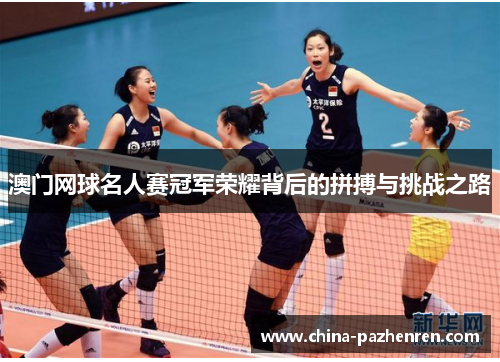 澳门网球名人赛冠军荣耀背后的拼搏与挑战之路 澳门网球名人赛冠军荣耀背后的拼搏与挑战之路