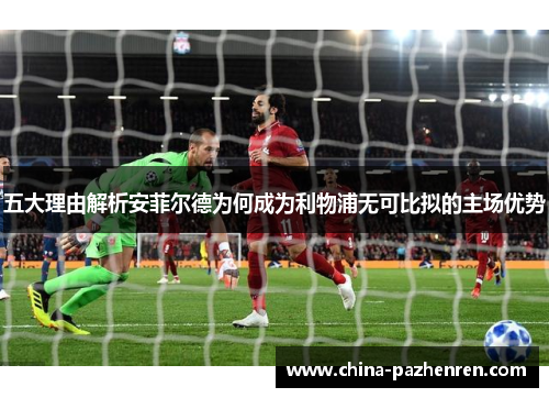 五大理由解析安菲尔德为何成为利物浦无可比拟的主场优势 五大理由解析安菲尔德为何成为利物浦无可比拟的主场优势