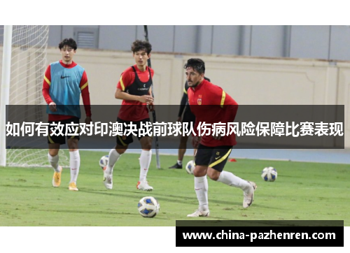 如何有效应对印澳决战前球队伤病风险保障比赛表现