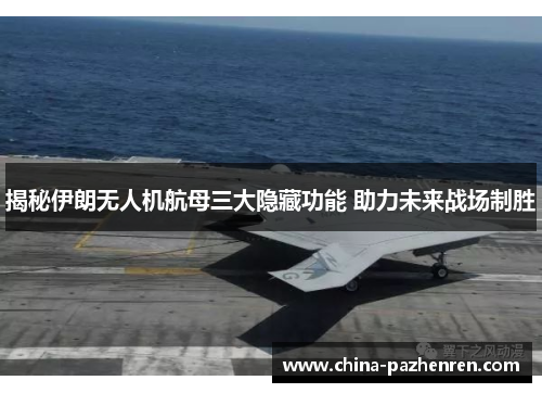 揭秘伊朗无人机航母三大隐藏功能 助力未来战场制胜