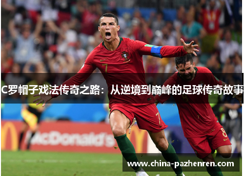 C罗帽子戏法传奇之路：从逆境到巅峰的足球传奇故事