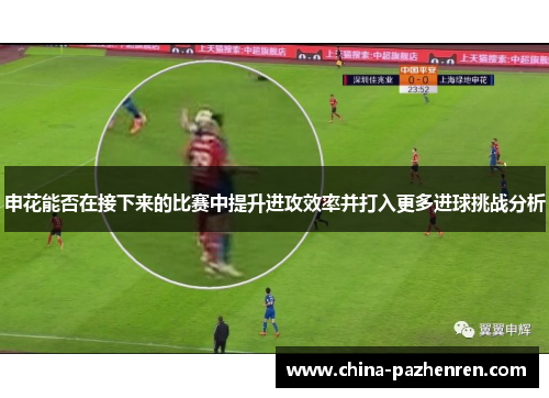 申花能否在接下来的比赛中提升进攻效率并打入更多进球挑战分析