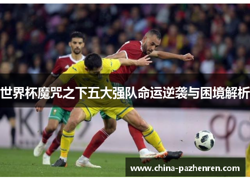 世界杯魔咒之下五大强队命运逆袭与困境解析