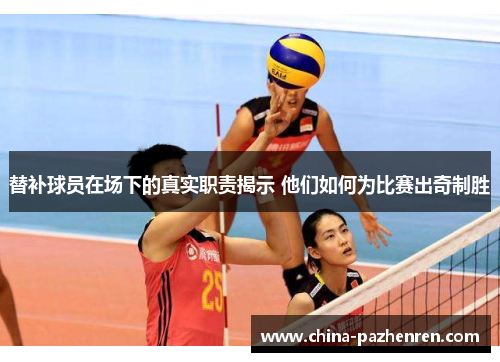 替补球员在场下的真实职责揭示 他们如何为比赛出奇制胜