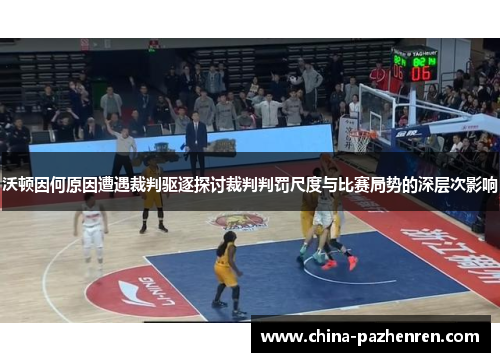 沃顿因何原因遭遇裁判驱逐探讨裁判判罚尺度与比赛局势的深层次影响