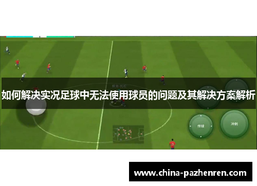 如何解决实况足球中无法使用球员的问题及其解决方案解析 如何解决实况足球中无法使用球员的问题及其解决方案解析