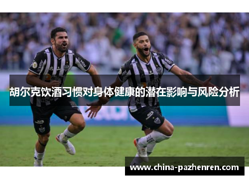 胡尔克饮酒习惯对身体健康的潜在影响与风险分析