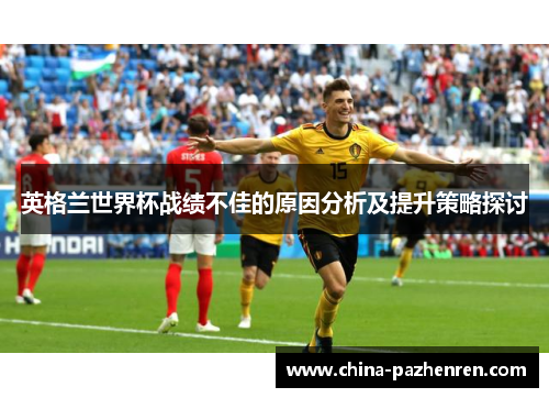 英格兰世界杯战绩不佳的原因分析及提升策略探讨 英格兰世界杯战绩不佳的原因分析及提升策略探讨