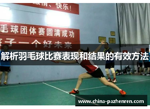 解析羽毛球比赛表现和结果的有效方法 解析羽毛球比赛表现和结果的有效方法