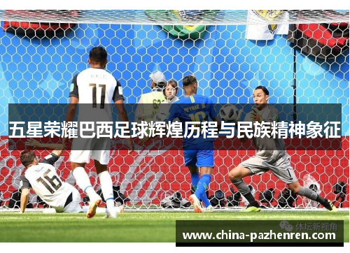 五星荣耀巴西足球辉煌历程与民族精神象征 五星荣耀巴西足球辉煌历程与民族精神象征