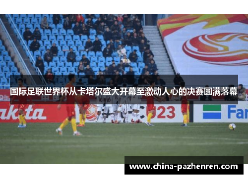 国际足联世界杯从卡塔尔盛大开幕至激动人心的决赛圆满落幕 国际足联世界杯从卡塔尔盛大开幕至激动人心的决赛圆满落幕