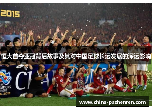 恒大首夺亚冠背后故事及其对中国足球长远发展的深远影响 恒大首夺亚冠背后故事及其对中国足球长远发展的深远影响