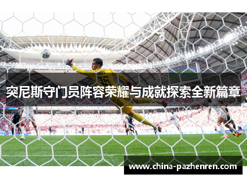 突尼斯守门员阵容荣耀与成就探索全新篇章 突尼斯守门员阵容荣耀与成就探索全新篇章