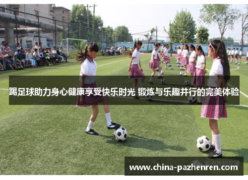 踢足球助力身心健康享受快乐时光 锻炼与乐趣并行的完美体验 踢足球助力身心健康享受快乐时光 锻炼与乐趣并行的完美体验