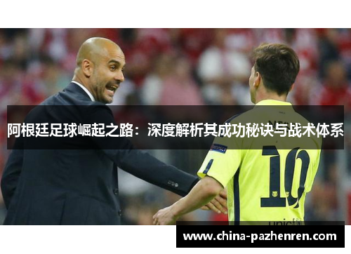 阿根廷足球崛起之路:深度解析其成功秘诀与战术体系 阿根廷足球崛起之路:深度解析其成功秘诀与战术体系