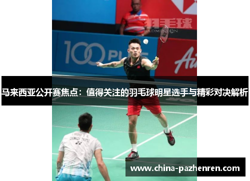 马来西亚公开赛焦点:值得关注的羽毛球明星选手与精彩对决解析 马来西亚公开赛焦点:值得关注的羽毛球明星选手与精彩对决解析