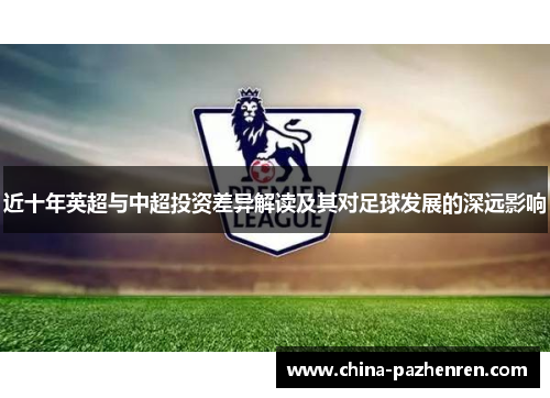 近十年英超与中超投资差异解读及其对足球发展的深远影响