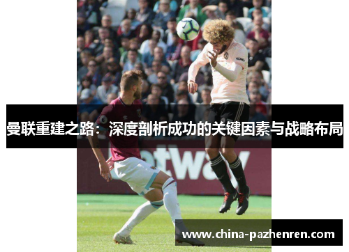 曼联重建之路：深度剖析成功的关键因素与战略布局