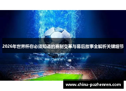 2026年世界杯你必须知道的赛制变革与幕后故事全解析关键细节