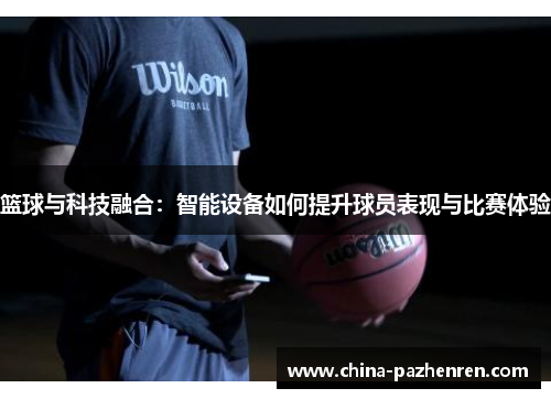 篮球与科技融合：智能设备如何提升球员表现与比赛体验