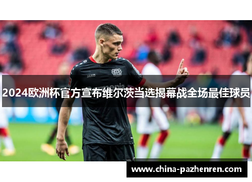 2024欧洲杯官方宣布维尔茨当选揭幕战全场最佳球员