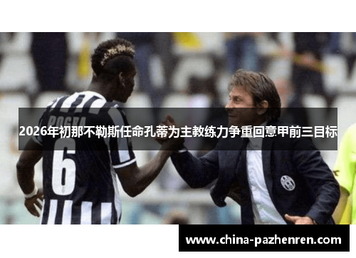 2026年初那不勒斯任命孔蒂为主教练力争重回意甲前三目标