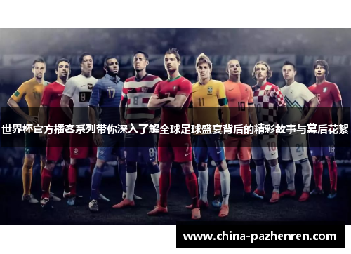 世界杯官方播客系列带你深入了解全球足球盛宴背后的精彩故事与幕后花絮