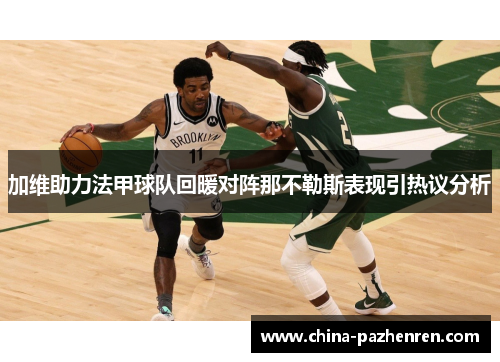 加维助力法甲球队回暖对阵那不勒斯表现引热议分析