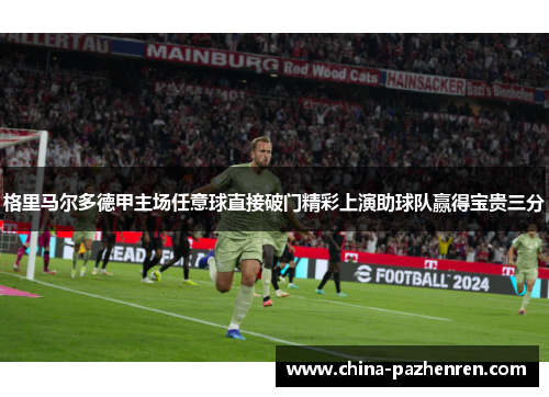 格里马尔多德甲主场任意球直接破门精彩上演助球队赢得宝贵三分