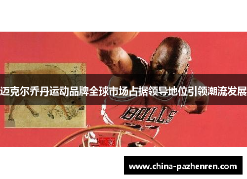 迈克尔乔丹运动品牌全球市场占据领导地位引领潮流发展