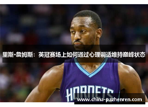 里斯·詹姆斯：英冠赛场上如何通过心理调适维持巅峰状态