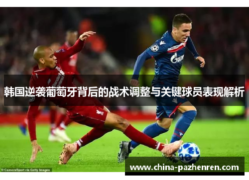 韩国逆袭葡萄牙背后的战术调整与关键球员表现解析
