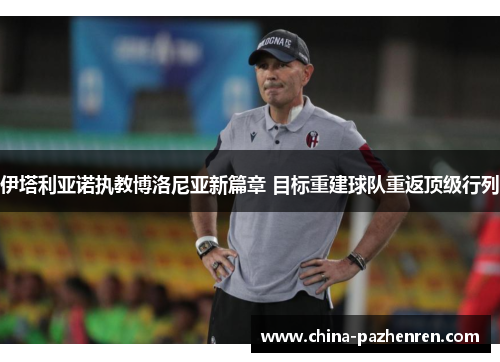 伊塔利亚诺执教博洛尼亚新篇章 目标重建球队重返顶级行列