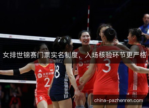 女排世锦赛门票实名制度，入场核验环节更严格