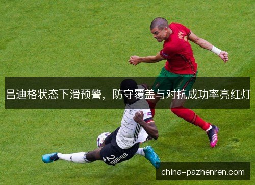吕迪格状态下滑预警，防守覆盖与对抗成功率亮红灯