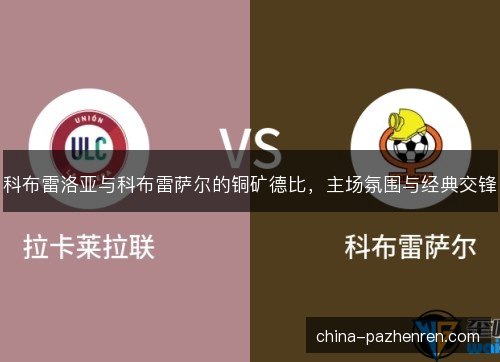科布雷洛亚与科布雷萨尔的铜矿德比，主场氛围与经典交锋